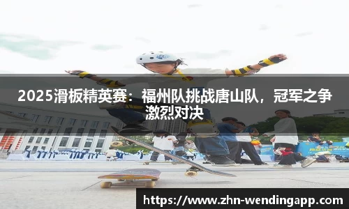 2025滑板精英赛:福州队挑战唐山队,冠军之争激烈对决
