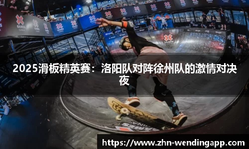 2025滑板精英赛:洛阳队对阵徐州队的激情对决夜