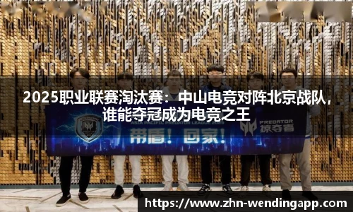 2025职业联赛淘汰赛:中山电竞对阵北京战队,谁能夺冠成为电竞之王