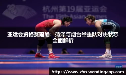 亚运会资格赛前瞻:菏泽与烟台举重队对决状态全面解析