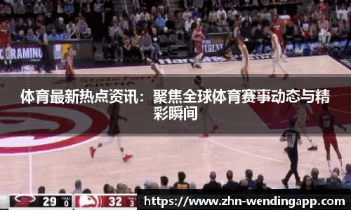 体育最新热点资讯:聚焦全球体育赛事动态与精彩瞬间
